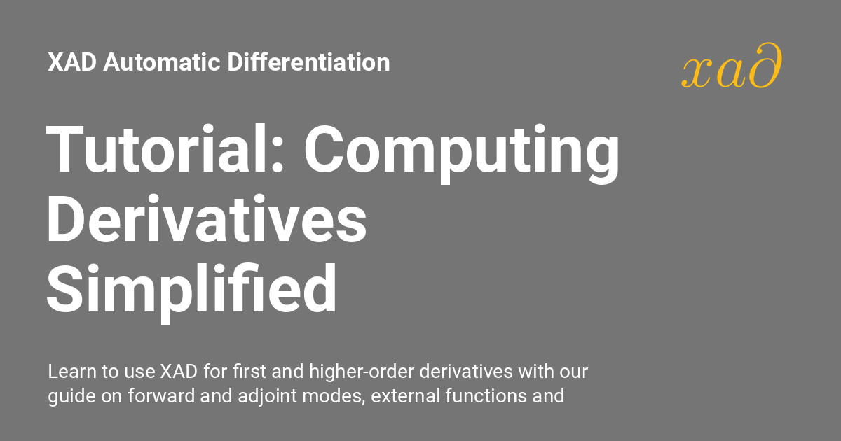 Tutorial Computing Derivatives Simplified XAD Automatic Differentiation